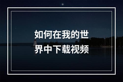 如何在我的世界中下载视频