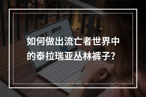 如何做出流亡者世界中的泰拉瑞亚丛林裤子？