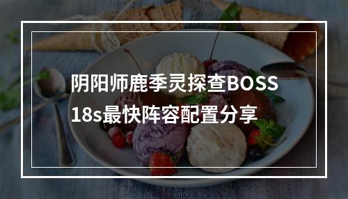 阴阳师鹿季灵探查BOSS18s最快阵容配置分享