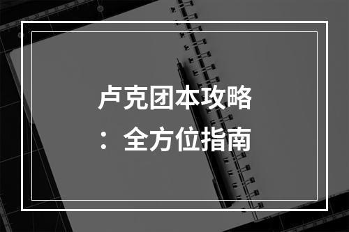 卢克团本攻略：全方位指南