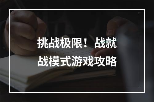 挑战极限！战就战模式游戏攻略