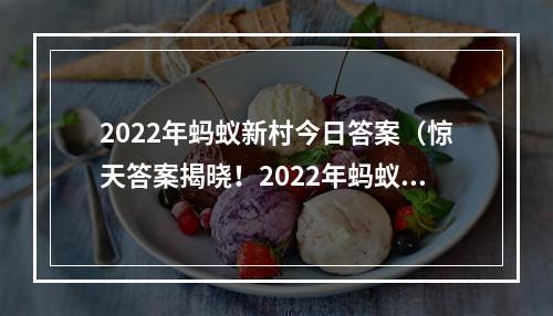 2022年蚂蚁新村今日答案（惊天答案揭晓！2022年蚂蚁新村今日答案大揭秘！）