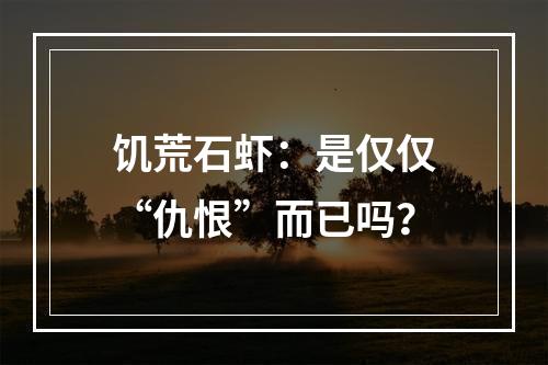 饥荒石虾：是仅仅“仇恨”而已吗？