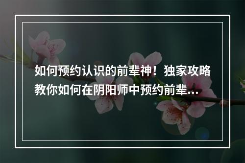 如何预约认识的前辈神！独家攻略教你如何在阴阳师中预约前辈！