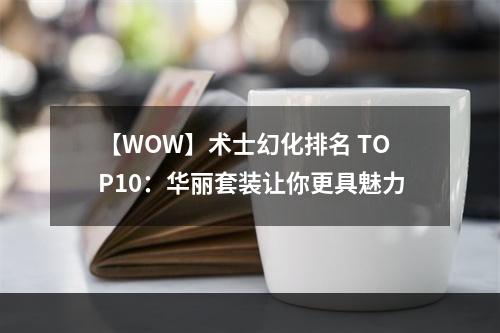 【WOW】术士幻化排名 TOP10：华丽套装让你更具魅力