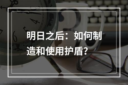 明日之后：如何制造和使用护盾？