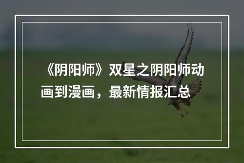 《阴阳师》双星之阴阳师动画到漫画，最新情报汇总