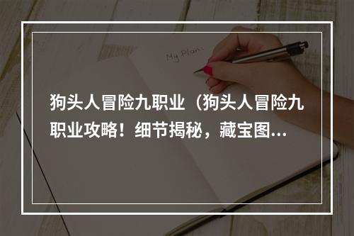 狗头人冒险九职业（狗头人冒险九职业攻略！细节揭秘，藏宝图全解，一文看懂！）