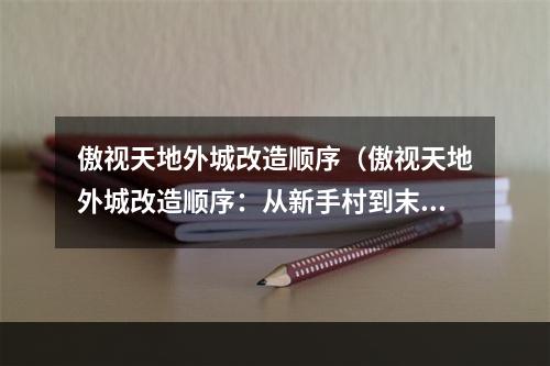 傲视天地外城改造顺序（傲视天地外城改造顺序：从新手村到末地魔窟）