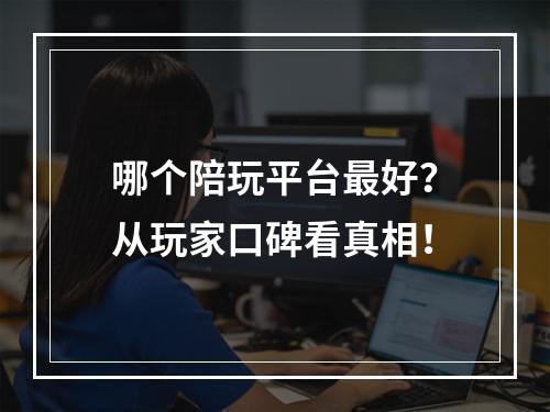 哪个陪玩平台最好？从玩家口碑看真相！