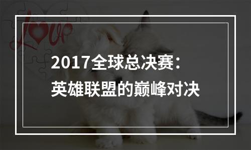 2017全球总决赛：英雄联盟的巅峰对决