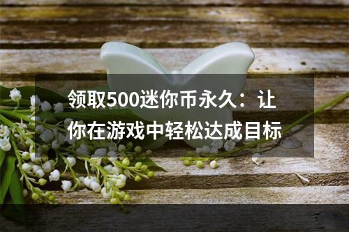 领取500迷你币永久：让你在游戏中轻松达成目标