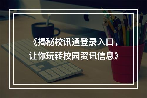 《揭秘校讯通登录入口，让你玩转校园资讯信息》