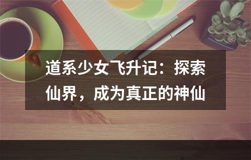 道系少女飞升记：探索仙界，成为真正的神仙