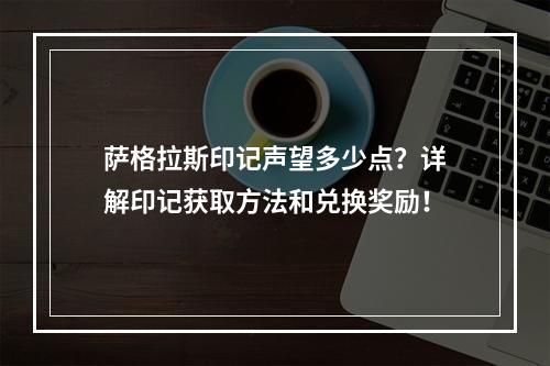 萨格拉斯印记声望多少点？详解印记获取方法和兑换奖励！