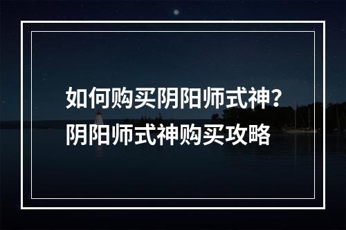 如何购买阴阳师式神？阴阳师式神购买攻略