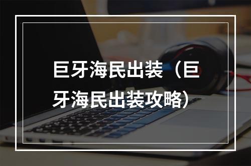 巨牙海民出装（巨牙海民出装攻略）