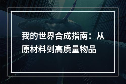 我的世界合成指南：从原材料到高质量物品