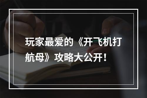 玩家最爱的《开飞机打航母》攻略大公开！