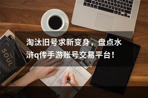 淘汰旧号求新变身，盘点水浒q传手游账号交易平台！