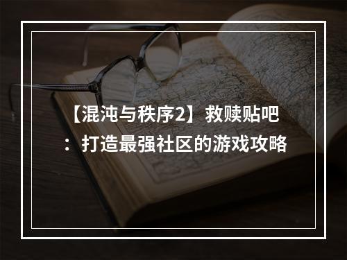 【混沌与秩序2】救赎贴吧：打造最强社区的游戏攻略