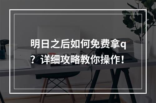 明日之后如何免费拿q？详细攻略教你操作！