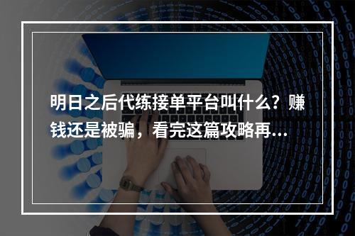 明日之后代练接单平台叫什么？赚钱还是被骗，看完这篇攻略再决定要不要尝试！