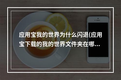 应用宝我的世界为什么闪退(应用宝下载的我的世界文件夹在哪)