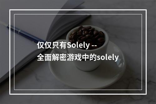 仅仅只有Solely -- 全面解密游戏中的solely