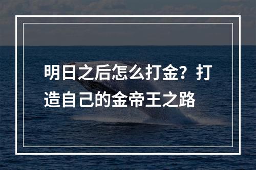 明日之后怎么打金？打造自己的金帝王之路