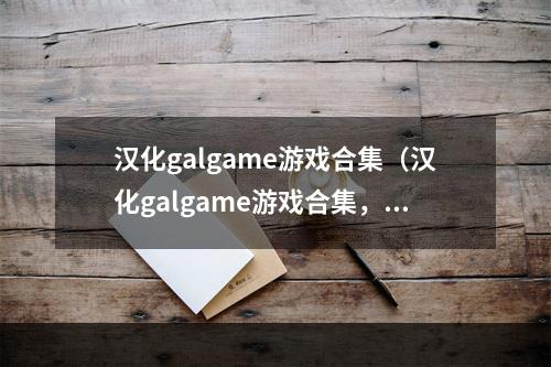 汉化galgame游戏合集（汉化galgame游戏合集，让你一次看到饱！）