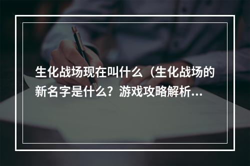 生化战场现在叫什么（生化战场的新名字是什么？游戏攻略解析）