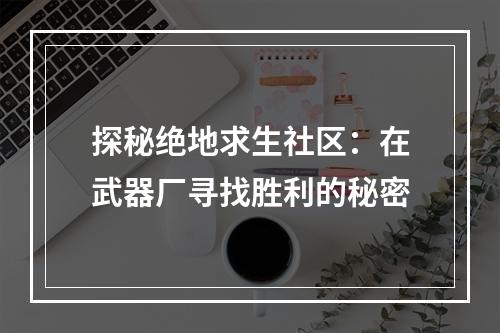 探秘绝地求生社区：在武器厂寻找胜利的秘密