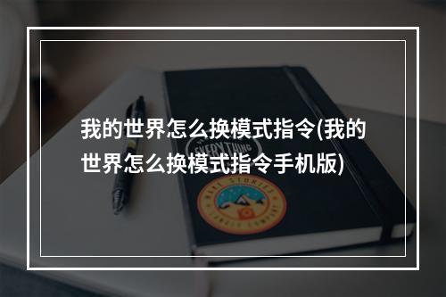 我的世界怎么换模式指令(我的世界怎么换模式指令手机版)