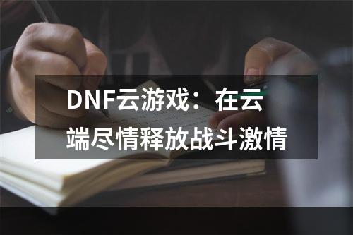 DNF云游戏：在云端尽情释放战斗激情