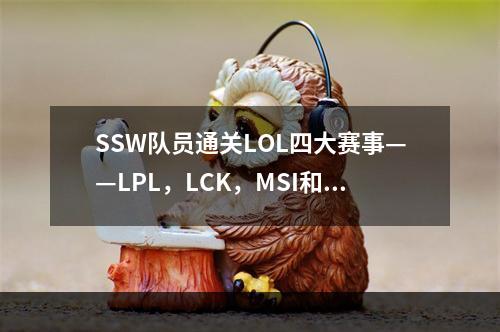 SSW队员通关LOL四大赛事——LPL，LCK，MSI和S赛的真相