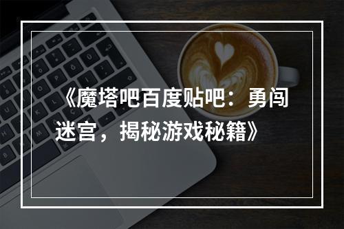 《魔塔吧百度贴吧：勇闯迷宫，揭秘游戏秘籍》