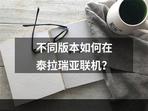 不同版本如何在泰拉瑞亚联机？