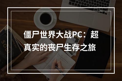 僵尸世界大战PC：超真实的丧尸生存之旅