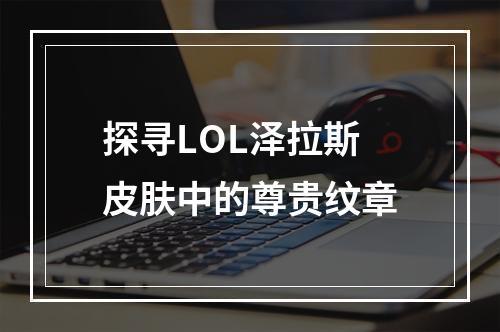 探寻LOL泽拉斯皮肤中的尊贵纹章