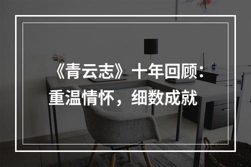 《青云志》十年回顾：重温情怀，细数成就