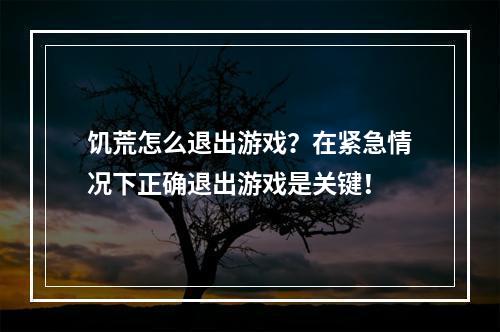 饥荒怎么退出游戏？在紧急情况下正确退出游戏是关键！