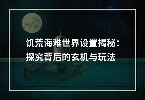 饥荒海难世界设置揭秘：探究背后的玄机与玩法