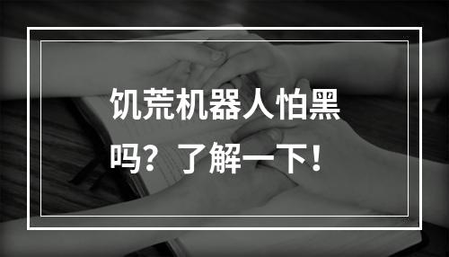 饥荒机器人怕黑吗？了解一下！