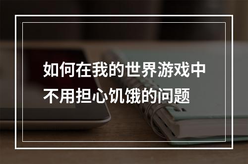 如何在我的世界游戏中不用担心饥饿的问题