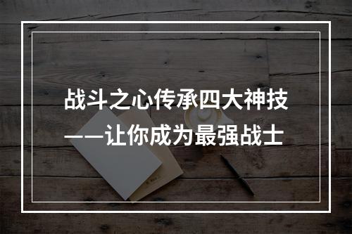 战斗之心传承四大神技——让你成为最强战士