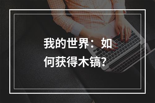 我的世界：如何获得木镐？