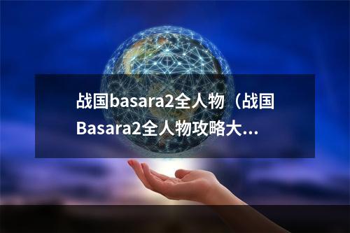 战国basara2全人物（战国Basara2全人物攻略大全）