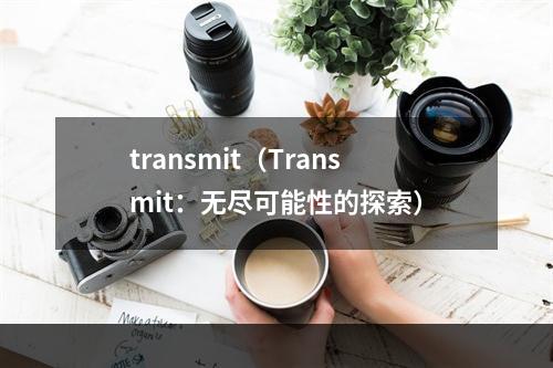 transmit（Transmit：无尽可能性的探索）