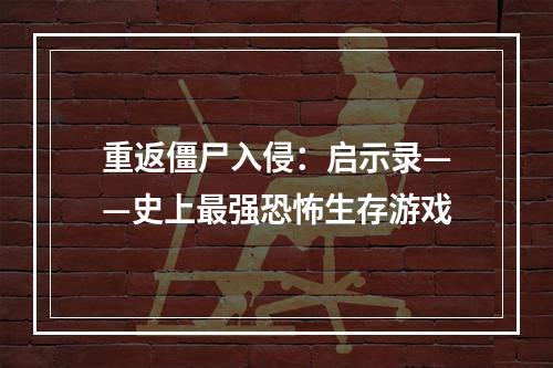 重返僵尸入侵：启示录——史上最强恐怖生存游戏